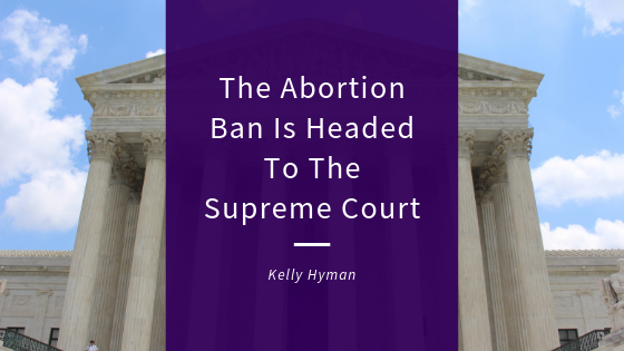 The Abortion Ban Is Headed To The Supreme Court